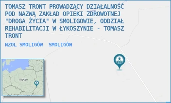 NZOL SMOLIGÓW - TOMASZ TRONT PROWADZĄCY DZIAŁALNOŚĆ POD NAZWĄ ZAKŁAD OPIEKI ZDROWOTNEJ "DROGA ŻYCIA" W SMOLIGOWIE, ODDZIAŁ REHABILITACJI W ŁYKOSZYNIE - TOMASZ TRONT - SMOLIGÓW 71/58,  SMOLIGÓW